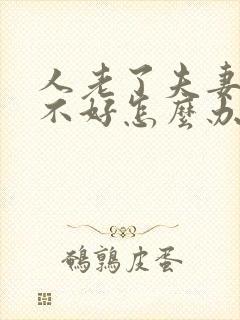 人老了夫妻感情不好怎么办