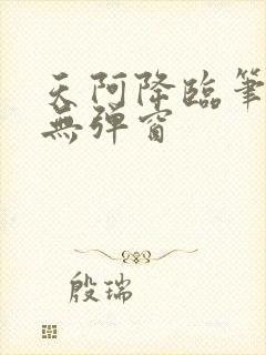 天阿降临笔趣阁无弹窗