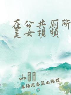 在公共厕所偷拍美女视频