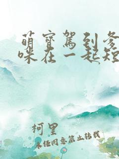 萌宝驾到爹地妈咪在一起短剧