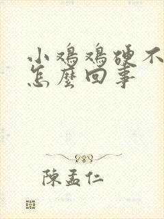 小鸡鸡硬不起来怎么回事