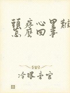 头疼心里难受是怎么回事