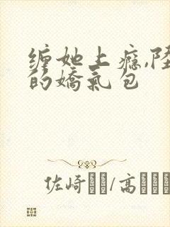 缠她上瘾,陆总的娇气包