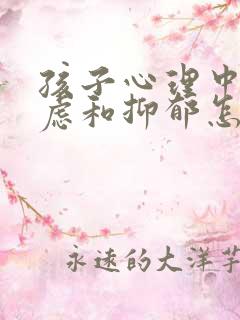 孩子心理中度焦虑和抑郁怎么办