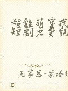 超能萌宝找爹地短剧免费观看