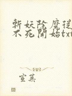 斩妖除魔从长生不死开始txt下载
