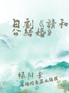 日剧《请和我老公结婚》