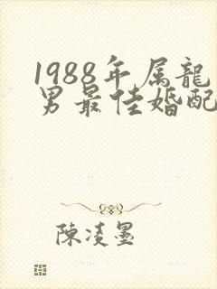 1988年属龙男最佳婚配表