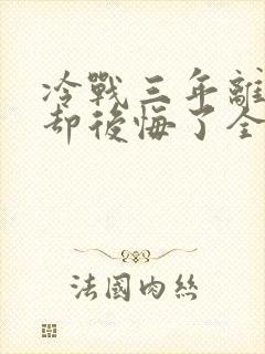 冷战三年离婚他却后悔了全集免费