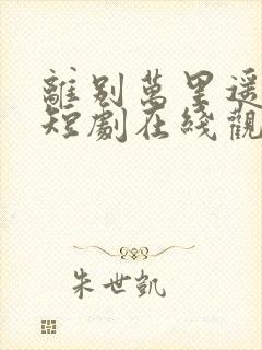 离别万里遥无期短剧在线观看