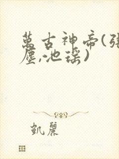 万古神帝(张若尘,池瑶)