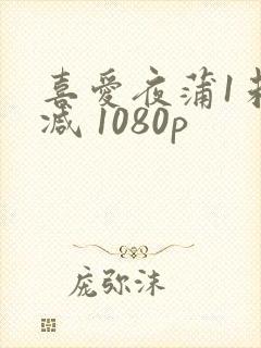 喜爱夜蒲1未删减 1080p