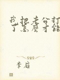 我把老公打老婆了怎么才能挽回我们婚姻