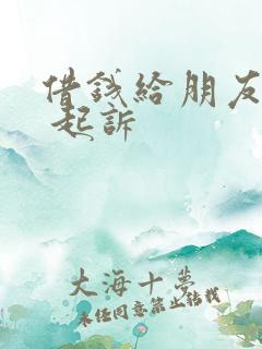 借钱给朋友不还 起诉