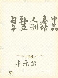 日韩人妻中文字幕亚洲精品