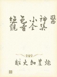 绝色小神医免费观看全集