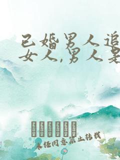 已婚男人追已婚女人,男人是真心的吗