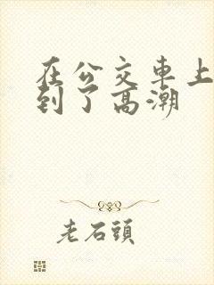 在公交车上被摸到了高潮