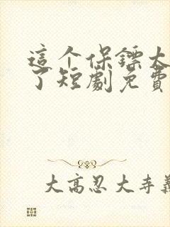 这个保镖太无敌了短剧免费观看全集下载
