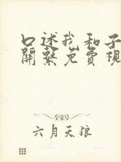 口述我和子的性关系免费视频