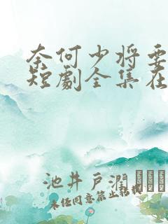 奈何少将要娶我短剧全集在线观看