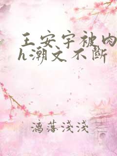 王安宇被肉干高h潮文不断