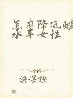 怎么降低雌激素水平女性
