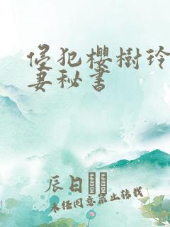侵犯樱树玲奈人妻秘书