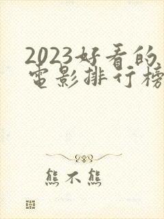 2023好看的电影排行榜前十名