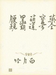 腹黑萌宝药神娘亲霸道爹全文免费阅读