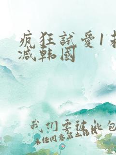 疯狂试爱1未删减韩国