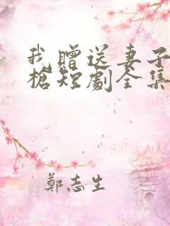 我赠送妻子红缨枪短剧全集
