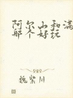 阿尔山和满洲里哪个好玩
