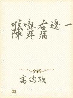 喉咙右边一阵一阵疼痛