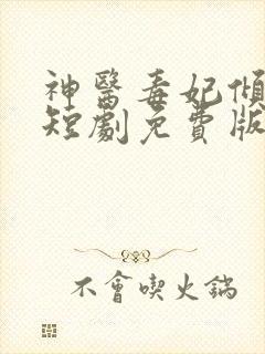神医毒妃倾天下短剧免费版