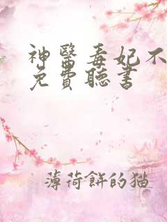 神医毒妃不好惹免费听书