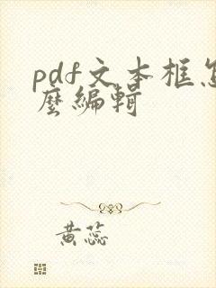 pdf文本框怎么编辑