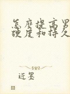 怎么提高男性的硬度和持久力