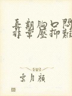 长期胸口闷感觉非常压抑难受是怎么回事