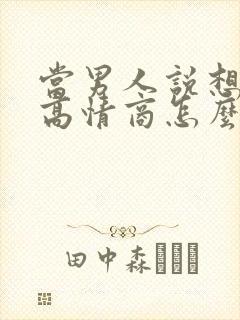 当男人说想你了高情商怎么回复