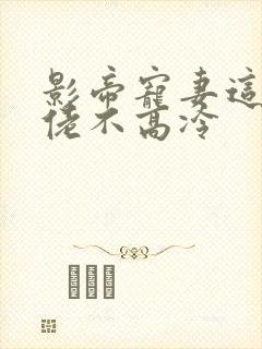 影帝宠妻这个大佬不高冷