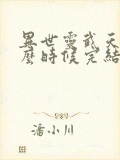 异世灵武天下什么时候完结的