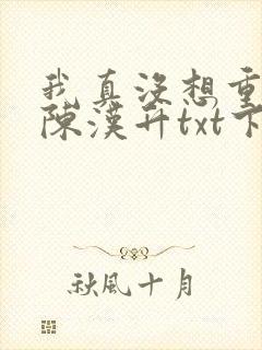 我真没想重生啊陈汉升txt下载