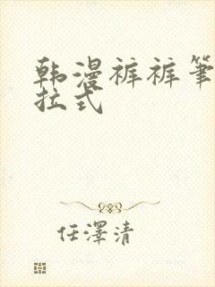 韩漫裤裤笔记下拉式