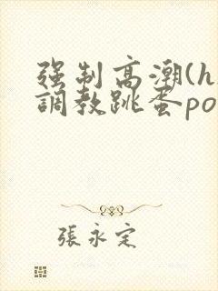 强制高潮(h)调教跳蛋po文