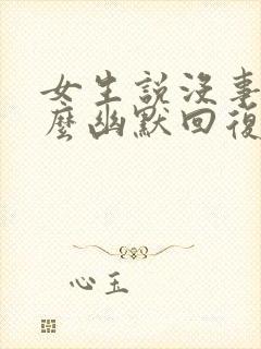 女生说没事干怎么幽默回复
