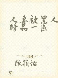 人妻被黑人侵犯精品一区