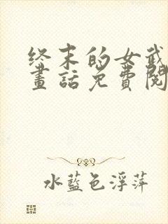 终末的女武神漫画话免费阅读