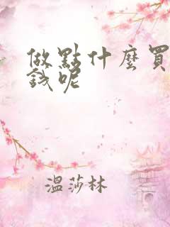 做点什么买卖挣钱呢