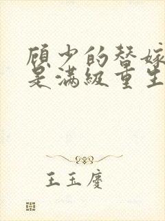 顾少的替嫁甜妻是满级重生大佬全文免费阅读